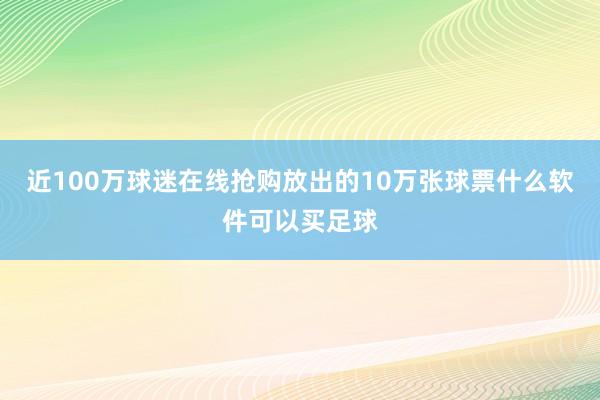 近100万球迷在线抢购放出的10万张球票什么软件可以买足球