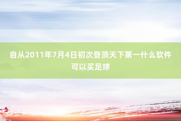 自从2011年7月4日初次登顶天下第一什么软件可以买足球