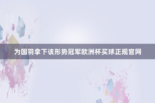 为国羽拿下该形势冠军欧洲杯买球正规官网