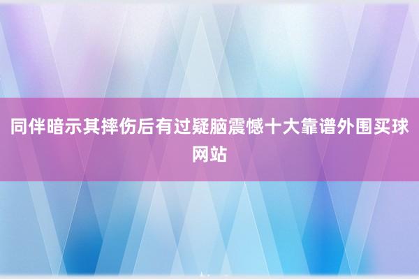 同伴暗示其摔伤后有过疑脑震憾十大靠谱外围买球网站