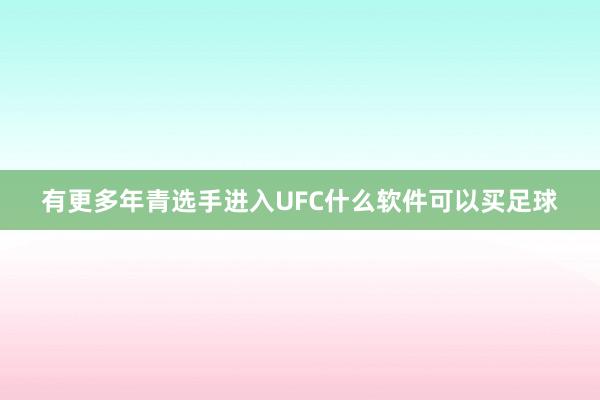 有更多年青选手进入UFC什么软件可以买足球