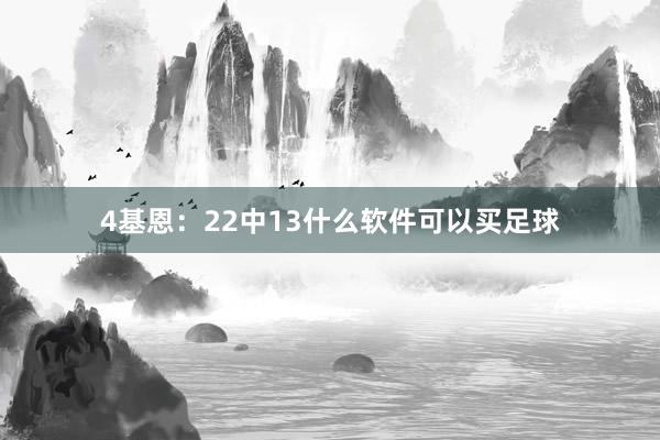 4基恩：22中13什么软件可以买足球