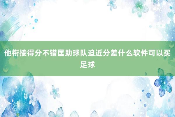 他衔接得分不错匡助球队迫近分差什么软件可以买足球