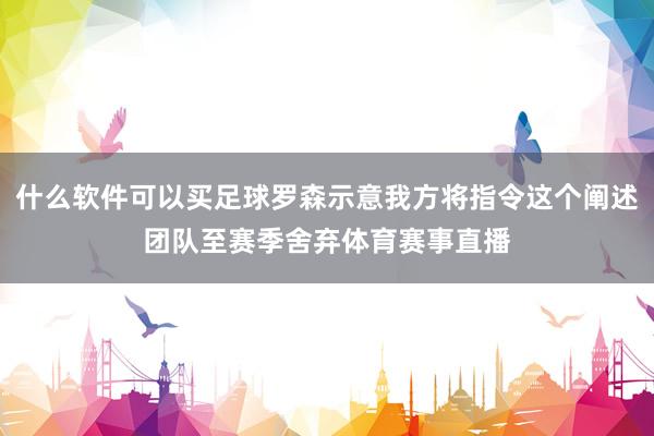 什么软件可以买足球罗森示意我方将指令这个阐述团队至赛季舍弃体育赛事直播