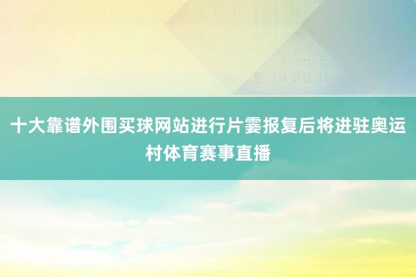 十大靠谱外围买球网站进行片霎报复后将进驻奥运村体育赛事直播