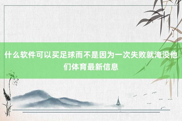 什么软件可以买足球而不是因为一次失败就淹没他们体育最新信息