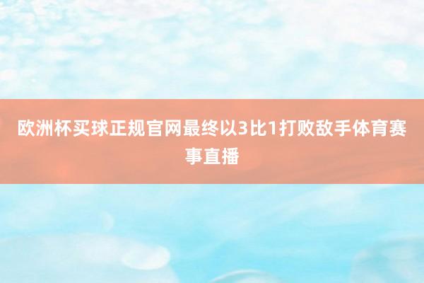 欧洲杯买球正规官网最终以3比1打败敌手体育赛事直播