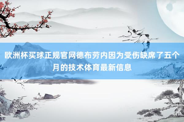 欧洲杯买球正规官网德布劳内因为受伤缺席了五个月的技术体育最新信息