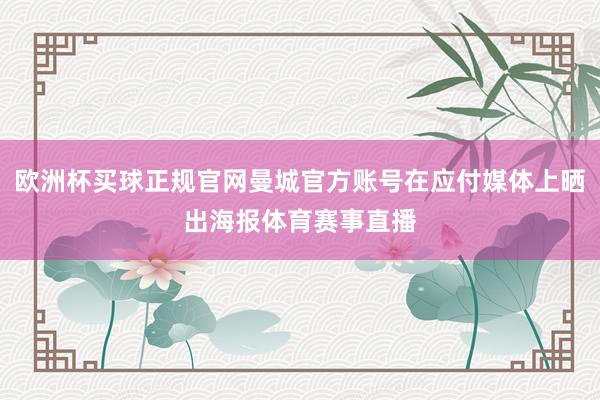 欧洲杯买球正规官网曼城官方账号在应付媒体上晒出海报体育赛事直播