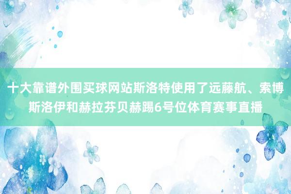 十大靠谱外围买球网站斯洛特使用了远藤航、索博斯洛伊和赫拉芬贝赫踢6号位体育赛事直播