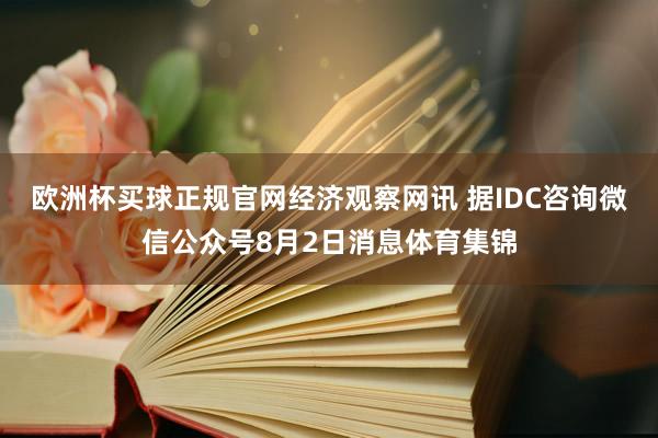 欧洲杯买球正规官网经济观察网讯 据IDC咨询微信公众号8月2日消息体育集锦