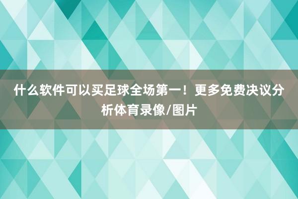 什么软件可以买足球全场第一！　　更多免费决议分析体育录像/图片