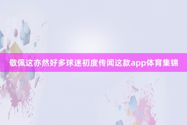 敬佩这亦然好多球迷初度传闻这款app体育集锦