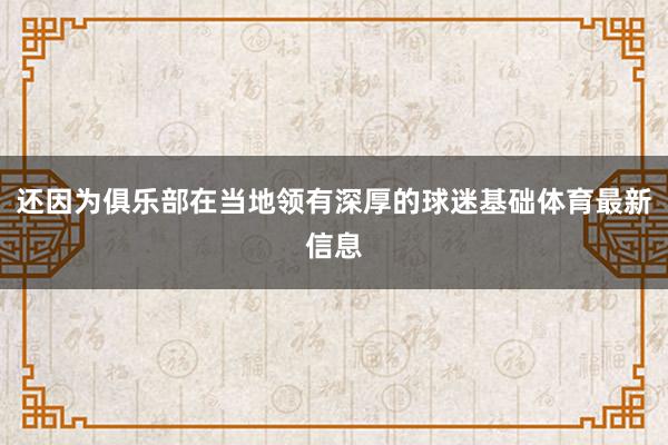 还因为俱乐部在当地领有深厚的球迷基础体育最新信息