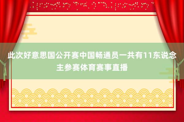 此次好意思国公开赛中国畅通员一共有11东说念主参赛体育赛事直播