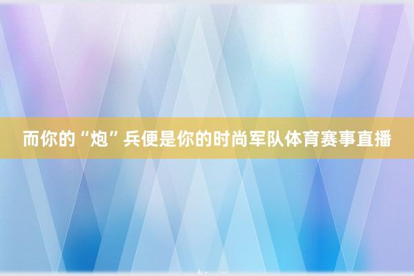 而你的“炮”兵便是你的时尚军队体育赛事直播