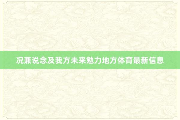 况兼说念及我方未来勉力地方体育最新信息