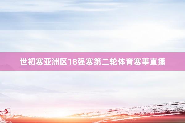 世初赛亚洲区18强赛第二轮体育赛事直播