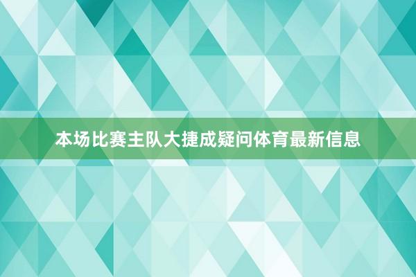 本场比赛主队大捷成疑问体育最新信息