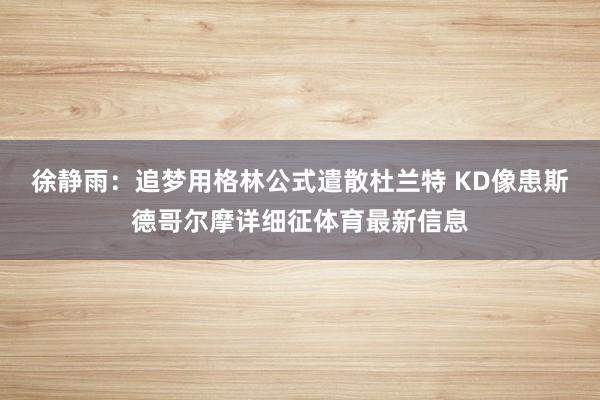 徐静雨：追梦用格林公式遣散杜兰特 KD像患斯德哥尔摩详细征体育最新信息