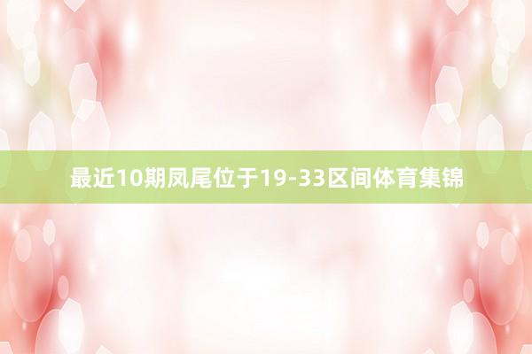 最近10期凤尾位于19-33区间体育集锦