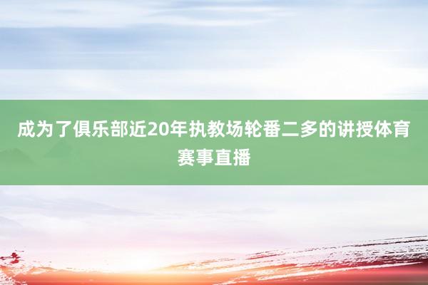 成为了俱乐部近20年执教场轮番二多的讲授体育赛事直播