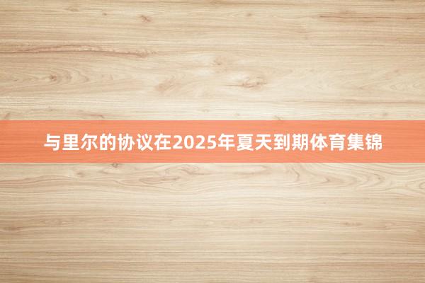 与里尔的协议在2025年夏天到期体育集锦