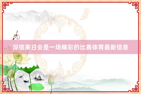 深信来日会是一场精彩的比赛体育最新信息