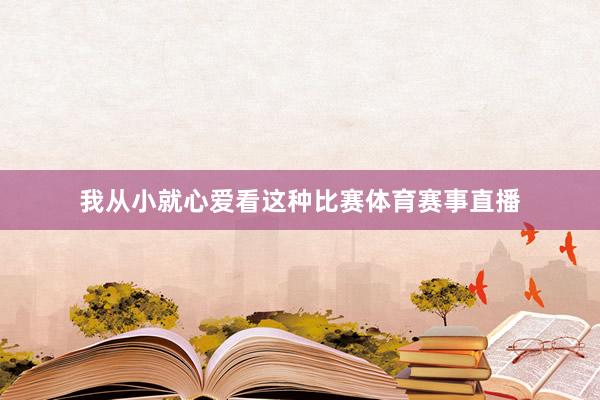 我从小就心爱看这种比赛体育赛事直播