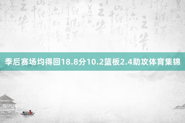 季后赛场均得回18.8分10.2篮板2.4助攻体育集锦