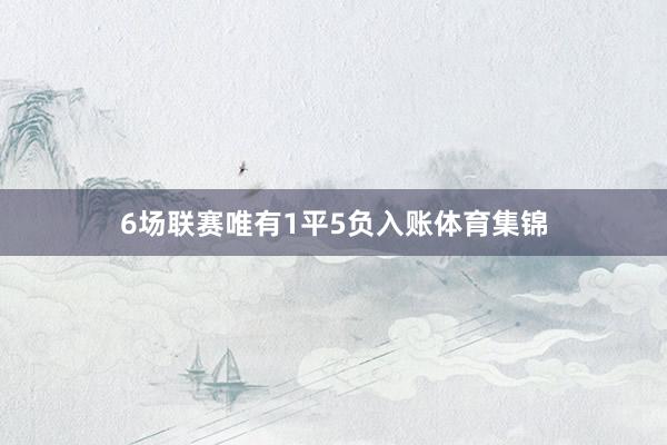 6场联赛唯有1平5负入账体育集锦