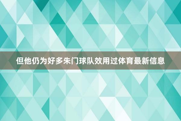 但他仍为好多朱门球队效用过体育最新信息